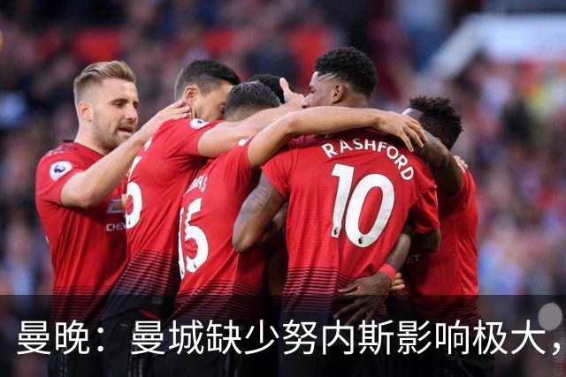 曼晚：曼城缺少努内斯影响极大，其他后卫对进攻帮助不大