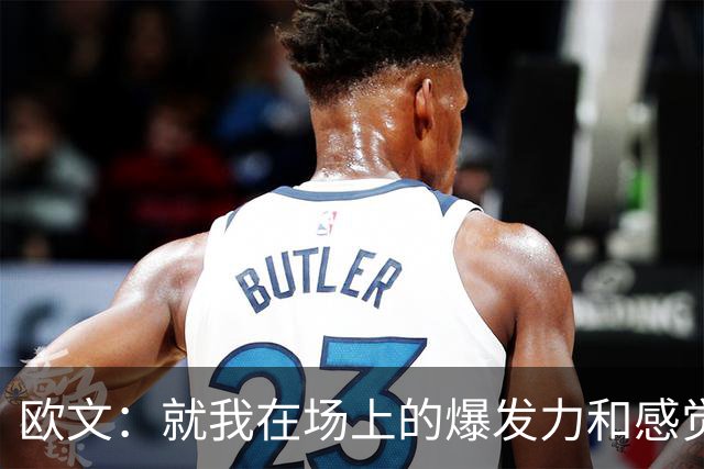 欧文：就我在场上的爆发力和感觉来说 我给自己打A+