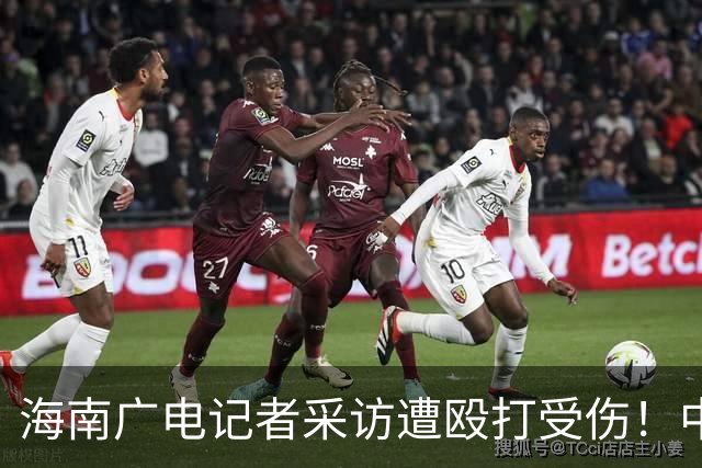 海南广电记者采访遭殴打受伤！中国记协呼吁依法追责，海南记协删除原文