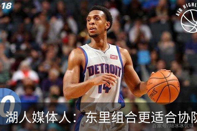 湖人媒体人：东里组合更适合协防 湖人今年可以把防守打得更主动