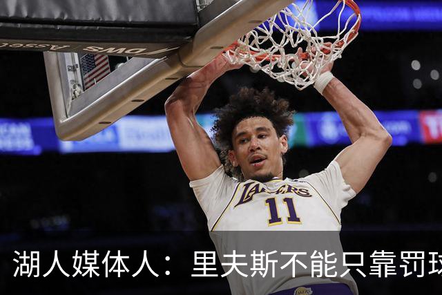 湖人媒体人：里夫斯不能只靠罚球得加强外线 防守不能总靠造犯规