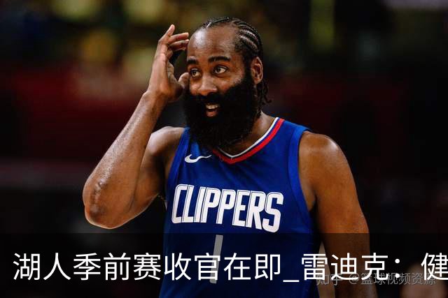 湖人季前赛收官在即 雷迪克：健康比磨合更重要