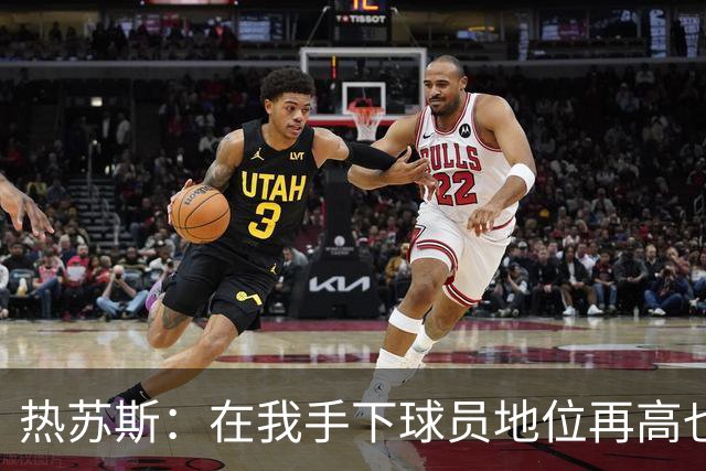 热苏斯：在我手下球员地位再高也没有特权，我在哪执教都如此