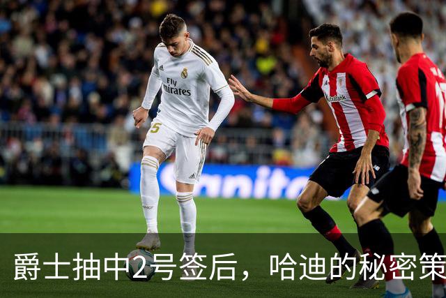 爵士抽中2号签后，哈迪的"秘密策略"藏了什么