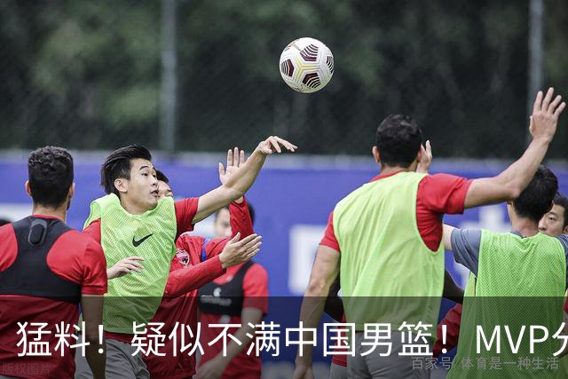 猛料！疑似不满中国男篮！MVP分卫落选亚运会