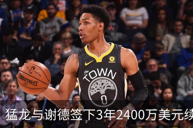 猛龙与谢德签下3年2400万美元续约合同