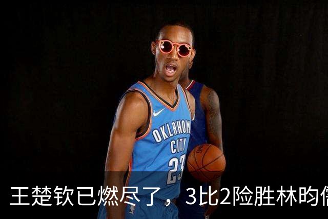 王楚钦已燃尽了，3比2险胜林昀儒后长时间呆坐场边久久没回神