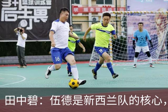田中碧：伍德是新西兰队的核心，不给他自由空间很重要