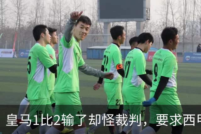 皇马1比2输了却怪裁判，要求西甲主席下台，对方回击：都是借口
