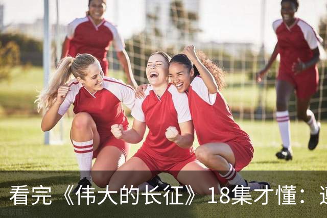 看完《伟大的长征》18集才懂：遵义会议毛主席讲林冲，满屋子人笑，李德像个误入局的外人，凯丰被怼到闭嘴，原来路线之争藏在一句话里