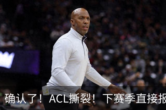 确认了！ACL撕裂！下赛季直接报销