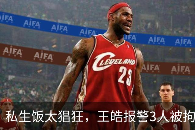 私生饭太猖狂，王皓报警3人被拘均不到20岁！乒协发声明回应风波