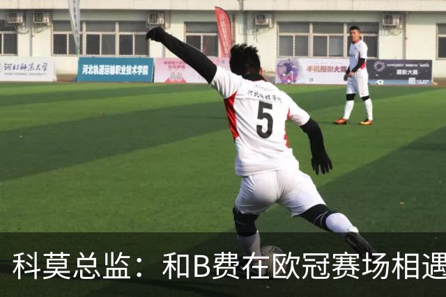 科莫总监：和B费在欧冠赛场相遇不可思议，能对阵曼联太令人惊叹