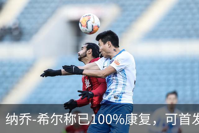 纳乔-希尔称已100%康复，可首发迎战赫罗纳
