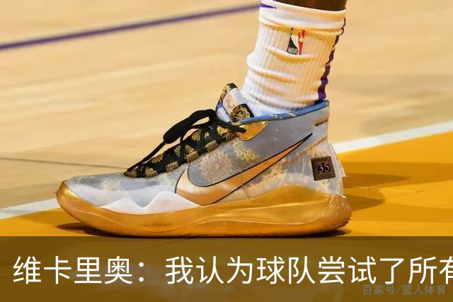 维卡里奥：我认为球队尝试了所有可能的方法去赢得比赛