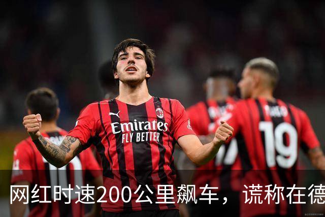 网红时速200公里飙车，谎称在德国实则在国内，多部门宣布介入调查