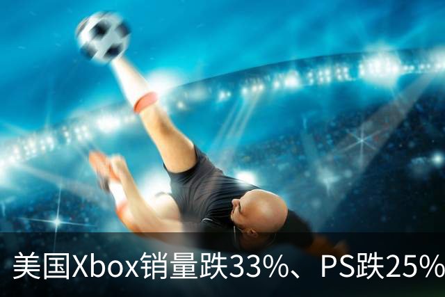 美国Xbox销量跌33%、PS跌25%，主机均价却创了新高