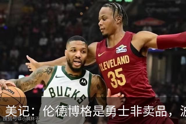美记：伦德博格是勇士非卖品，波杰姆斯基或成交易筹码
