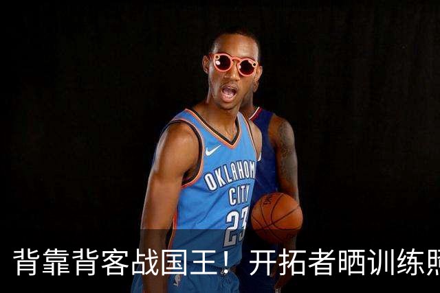 背靠背客战国王！开拓者晒训练照：阿夫迪亚&莫兰特在列