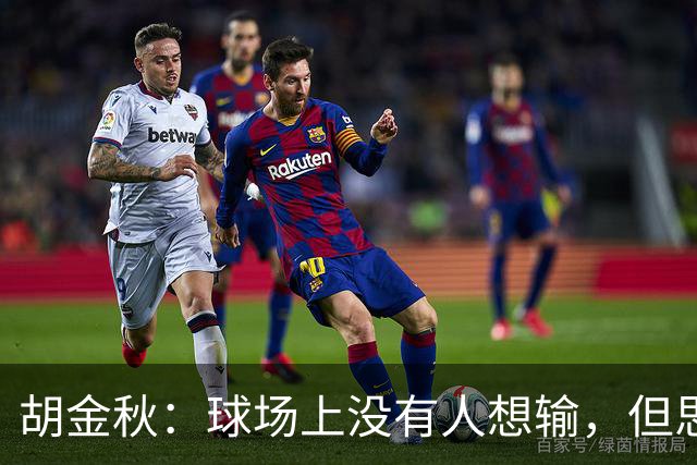 胡金秋：球场上没有人想输，但思想跟得上可能身体跟不上