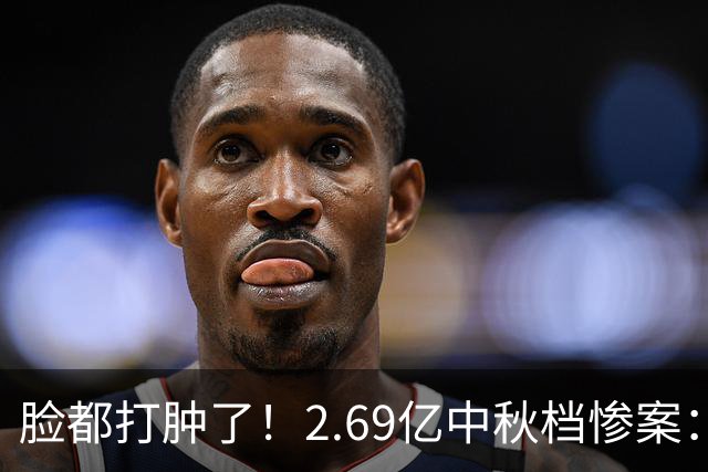 脸都打肿了！2.69亿中秋档惨案：中秋档票房一出，整个电影圈集体沉默，16部新片扎堆上映，票房前3全是老片
