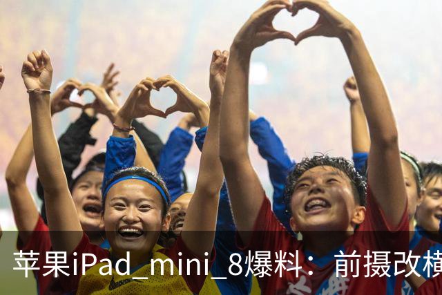 苹果iPad mini 8爆料：前摄改横向布局，A20 Pro芯片等