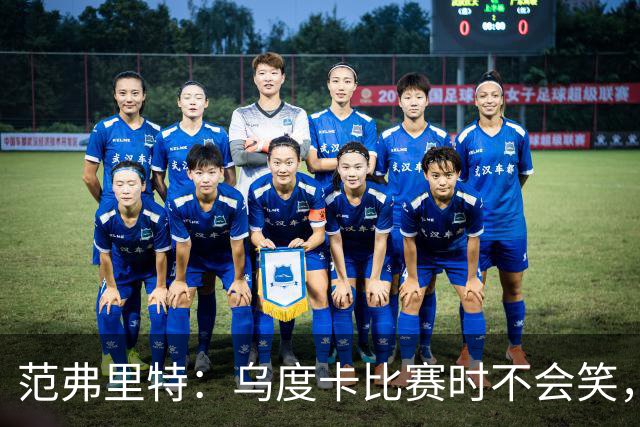 范弗里特：乌度卡比赛时不会笑，其余21小时没个正形