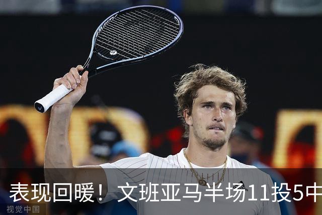 表现回暖！文班亚马半场11投5中得到12分6板1助1帽 正负值+9
