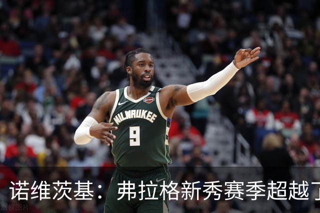 诺维茨基：弗拉格新秀赛季超越了状元的期待 他的未来不可限量