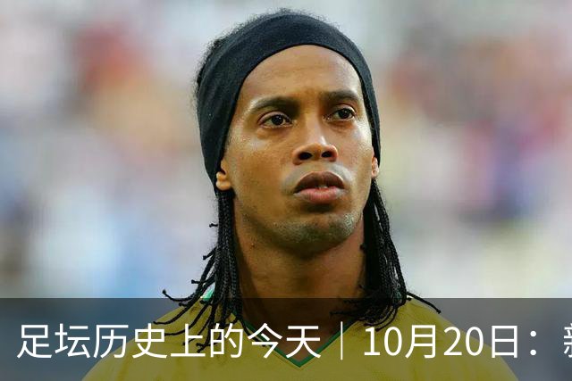 足坛历史上的今天｜10月20日：新王降临的同一天，莫斯科落进了雪