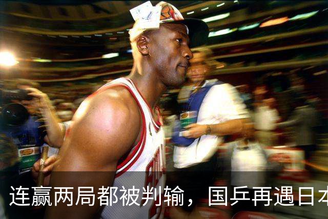连赢两局都被判输，国乒再遇日本黑幕，难怪张本说日本夺冠概率高