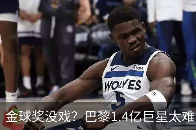 金球奖没戏？巴黎1.4亿巨星太难了：欧国联3轮0胜垫底+无缘世界杯