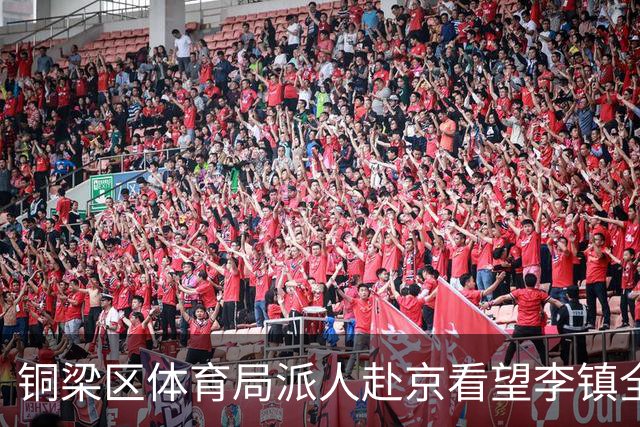 铜梁区体育局派人赴京看望李镇全，转达领导关心与问候