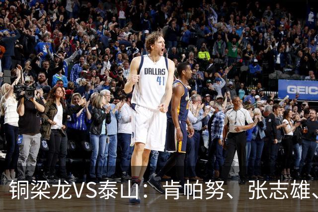 铜梁龙VS泰山：肯帕努、张志雄、王大雷、依木兰先发向余望替补
