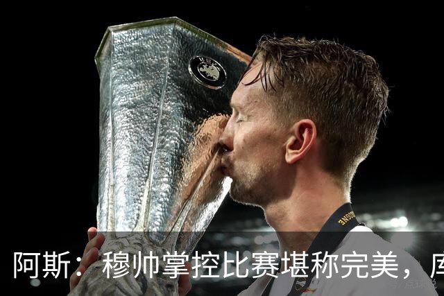 阿斯：穆帅掌控比赛堪称完美，库库锁死亚马尔