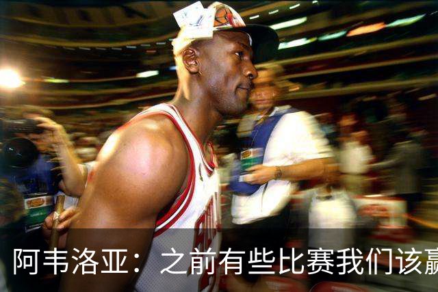 阿韦洛亚：之前有些比赛我们该赢没赢，今天终于赢了