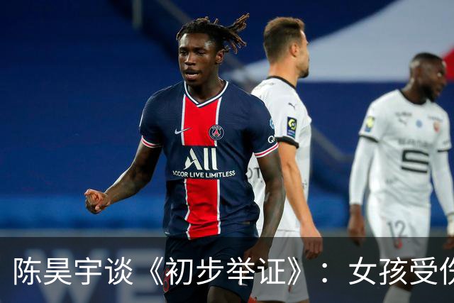 陈昊宇谈《初步举证》：女孩受伤后，总先问是不是自己的错