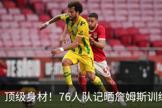 顶级身材！76人队记晒詹姆斯训练后赤膊站在场边照