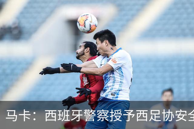 马卡：西班牙警察授予西足协安全主管勋章，表彰赛事顺利举行
