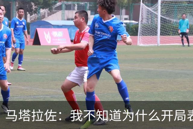 马塔拉佐：我不知道为什么开局表现糟糕，输球是态度问题