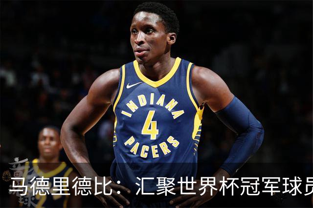 马德里德比：汇聚世界杯冠军球员的巅峰德比