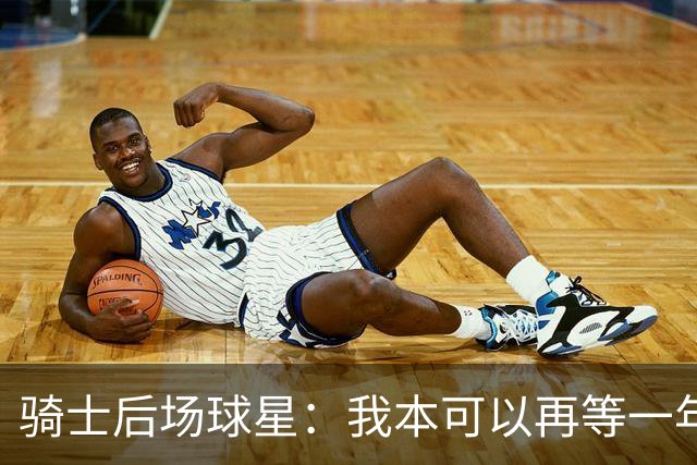 骑士后场球星：我本可以再等一年再续约，但这是我对球队的承诺