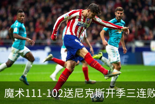 魔术111-102送尼克斯开季三连败，小瓦格纳23+13+9，布伦森28分