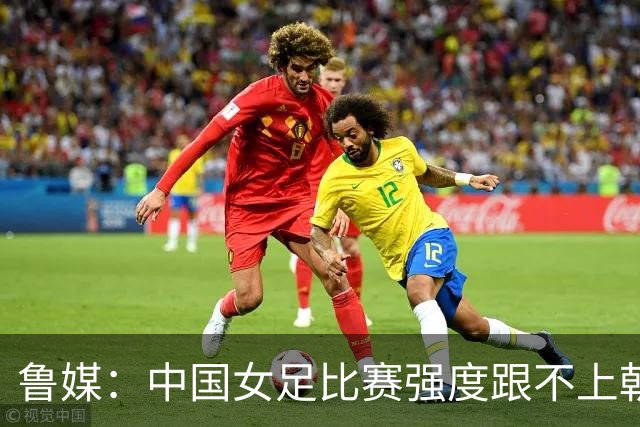 鲁媒：中国女足比赛强度跟不上朝鲜女足，国内联赛整体节奏偏慢