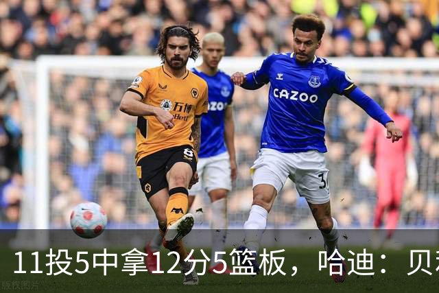 11投5中拿12分5篮板，哈迪：贝利防守端的稳定发挥尤为亮眼