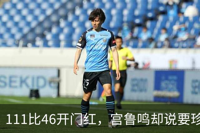 111比46开门红，宫鲁鸣却说要珍惜机会