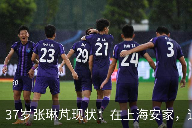 37岁张琳芃现状：在上海安家，退役后准备当教练，俩儿子都踢足球