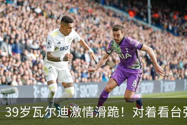 39岁瓦尔迪激情滑跪！对着看台张开双臂：连续20年破门 英冠5场1球