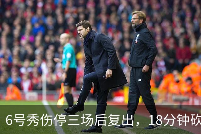 6号秀伤停三场后复出，18分钟砍18分回应看衰