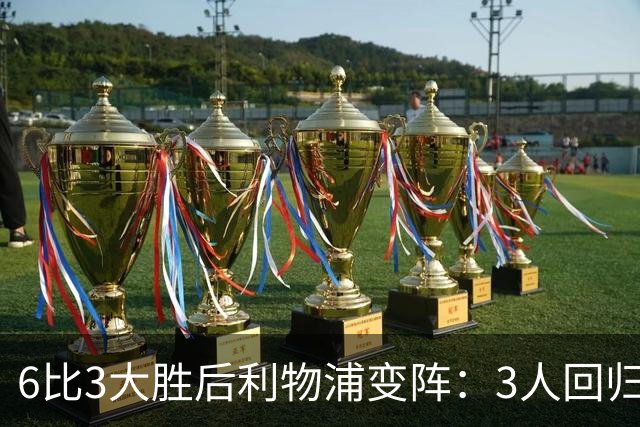 6比3大胜后利物浦变阵：3人回归首发，1人停赛